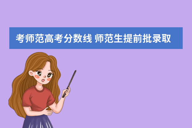 考师范高考分数线 师范生提前批录取分数线